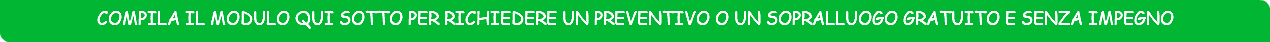 Compila il modulo qui sotto per richiedere un preventivo o un sopralluogo gratuito e senza impegno